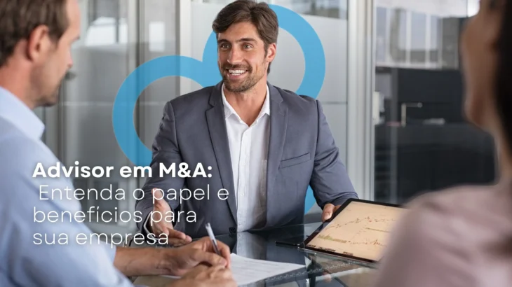 Advisor em M&A: Entenda o Papel e Benefícios para Sua Empresa