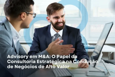 Advisory em M&A: O Papel da Consultoria Estratégica na Condução de Negócios de Alto Valor