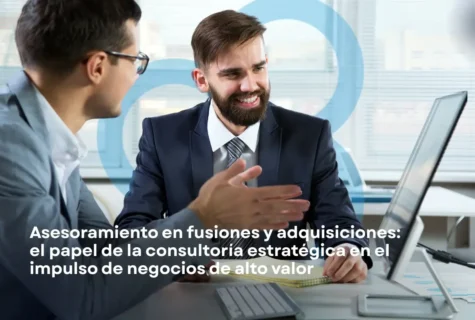 Asesoramiento en Fusiones y Adquisiciones: El Rol de la Consultoría Estratégica en el Impulso de Negocios de Alto Valor