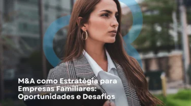 M&A como Estratégia para Empresas Familiares: Oportunidades e Desafios