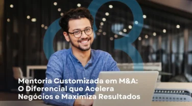 Mentoria Customizada em M&A: O Diferencial que Acelera Negócios e Maximiza Resultados