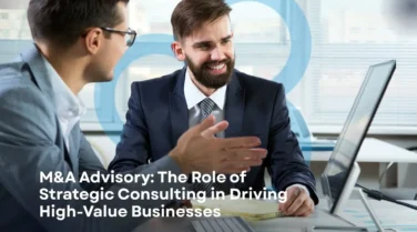 M&A Advisory: The Role of Strategic Consulting in Driving High-Value Businesses