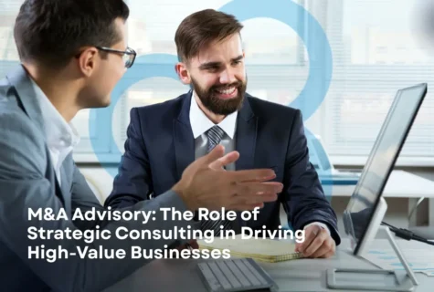 M&A Advisory: The Role of Strategic Consulting in Driving High-Value Businesses