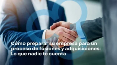 Cómo Preparar su Empresa para un Proceso de M&A: Lo que Nadie le Cuenta