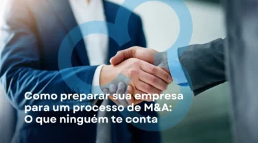 Como Preparar Sua Empresa para um Processo de M&A: O que Ninguém te Conta