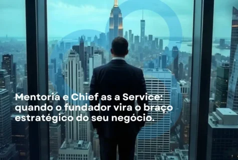 Mentoria e Chief as a Service: quando o fundador vira o braço estratégico do seu negócio