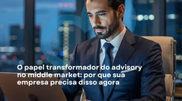O papel transformador do advisory no middle market: por que sua empresa precisa disso agora