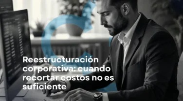 Reestructuración corporativa: cuando recortar costos no es suficiente