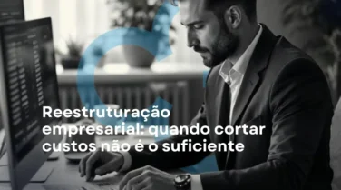 Reestruturação empresarial: quando cortar custos não é o suficiente