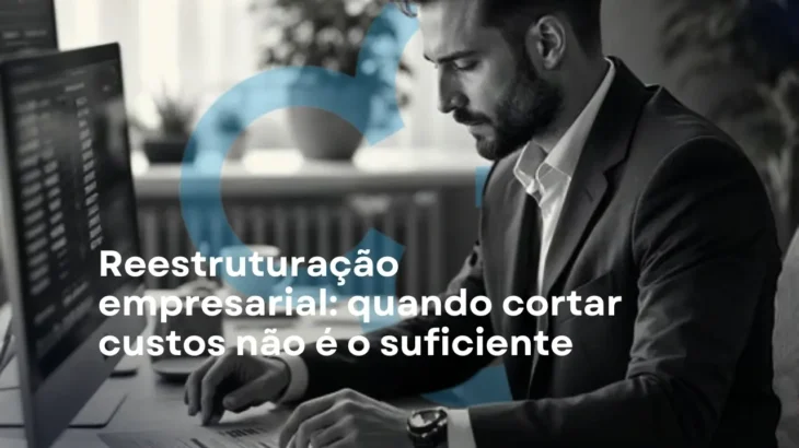 Reestruturação empresarial: quando cortar custos não é o suficiente