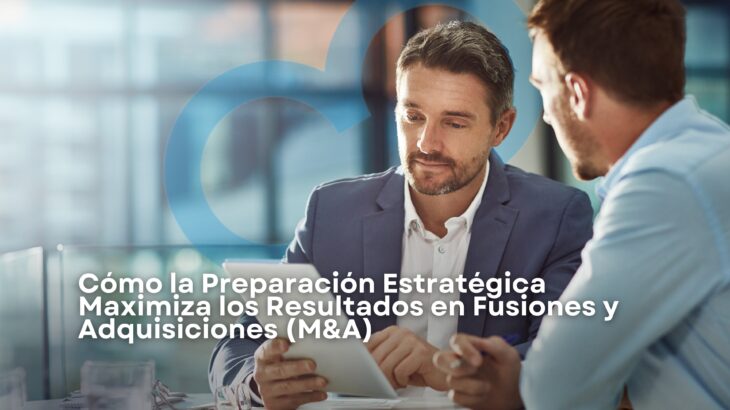 Cómo la preparación estratégica maximiza los resultados en fusiones y adquisiciones