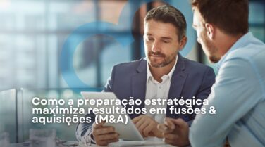 Como a preparação estratégica maximiza resultados em fusões & aquisições