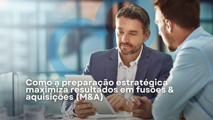 Como a preparação estratégica maximiza resultados em fusões & aquisições