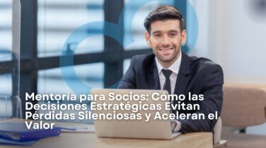 Mentoría para Socios: cómo las decisiones estratégicas evitan pérdidas silenciosas y aceleran el valor
