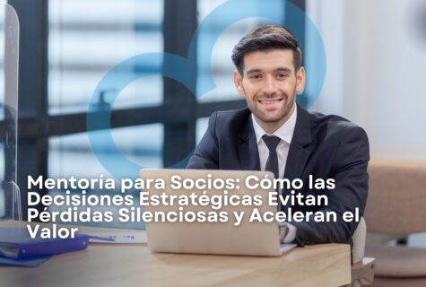 Mentoría para Socios: cómo las decisiones estratégicas evitan pérdidas silenciosas y aceleran el valor