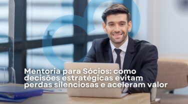 Mentoria para Sócios: como decisões estratégicas evitam perdas silenciosas e aceleram valor